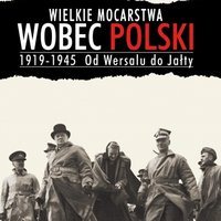 Nowe wydanie „Wielkich Mocarstw wobec Polski 1919-1945. Od Wersalu do Jałty” Jana Karskiego